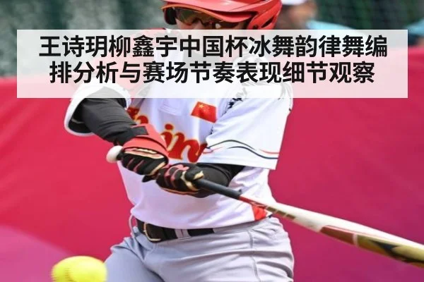 王诗玥柳鑫宇中国杯冰舞韵律舞编排分析与赛场节奏表现细节观察